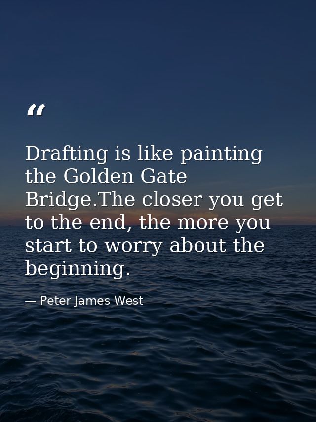 Drafting is like painting the Golden Gate Bridge.The closer you get to the end, the more you start to worry about the be — Peter James West