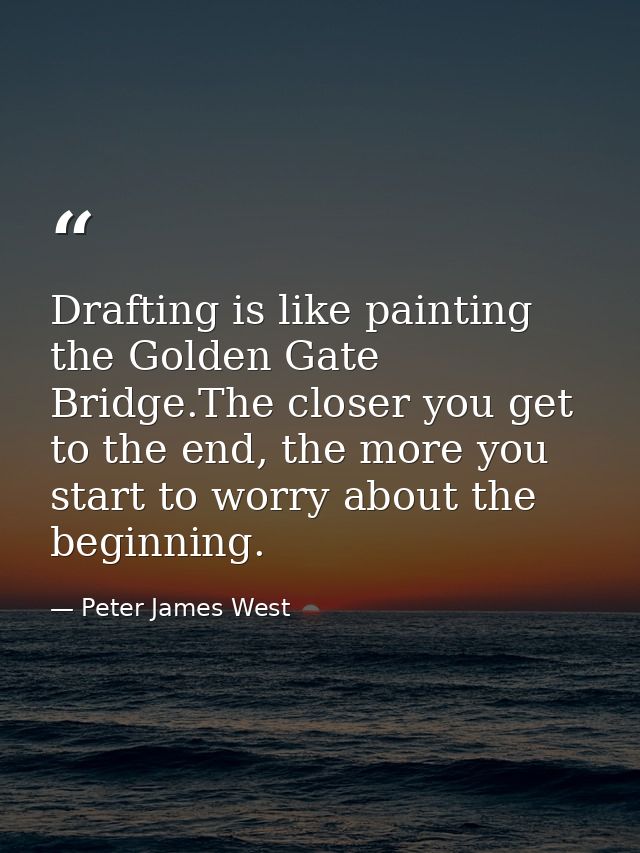 Drafting is like painting the Golden Gate Bridge.The closer you get to the end, the more you start to worry about the be — Peter James West