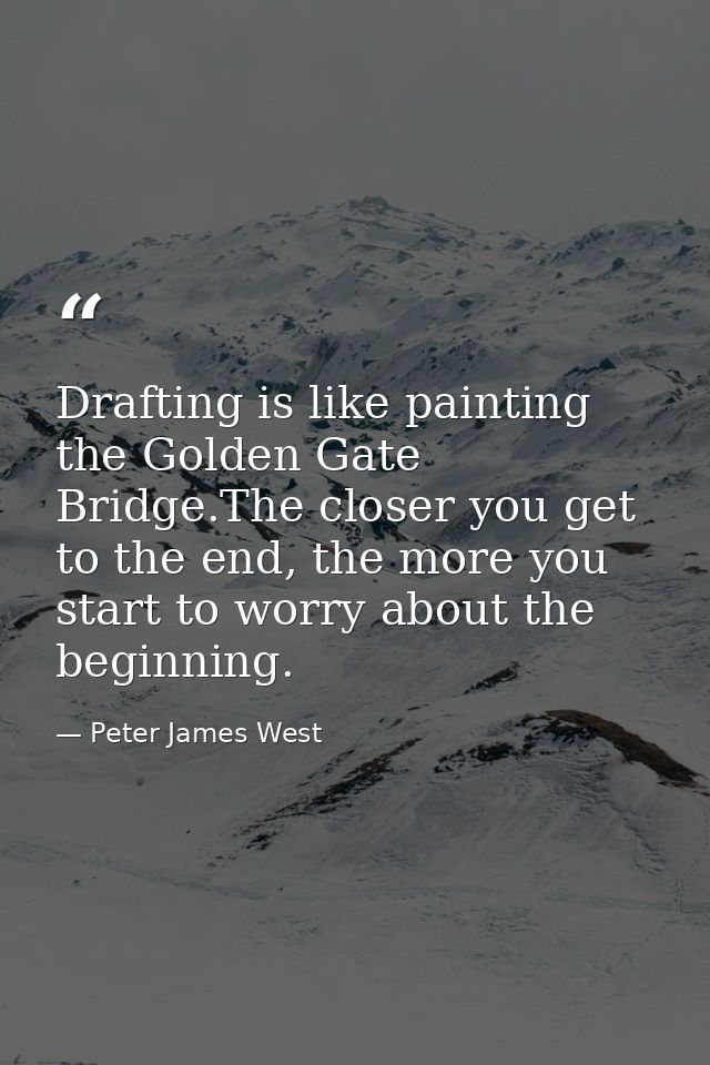 Drafting is like painting the Golden Gate Bridge.The closer you get to the end, the more you start to worry about the be — Peter James West