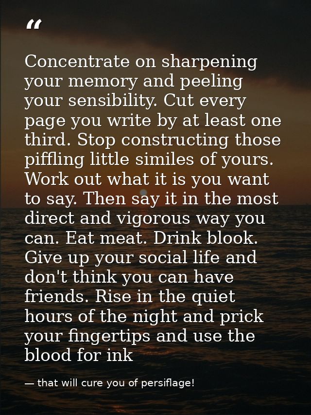 Concentrate on sharpening your memory and peeling your sensibility. Cut every page you write by at least one third. Stop — that will cure you of persiflage!