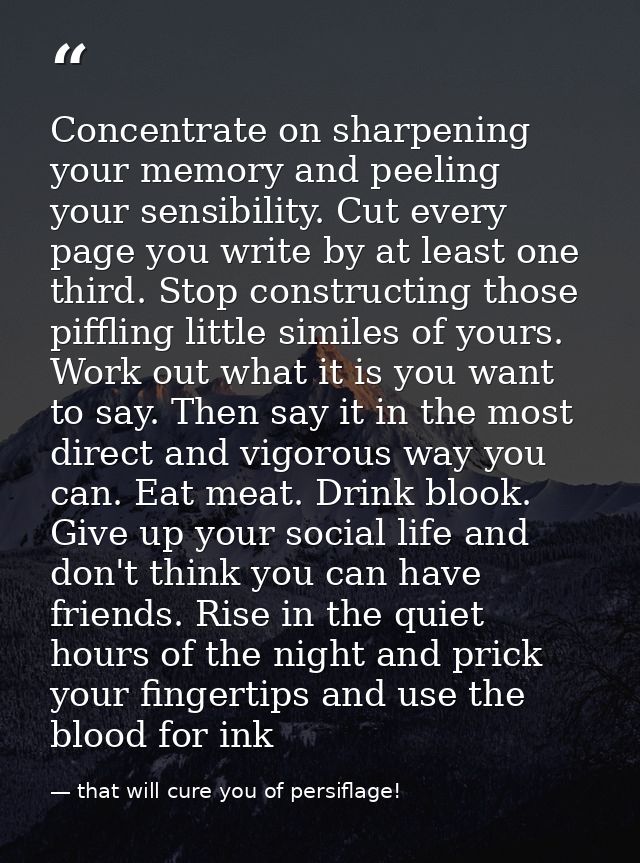 Concentrate on sharpening your memory and peeling your sensibility. Cut every page you write by at least one third. Stop — that will cure you of persiflage!