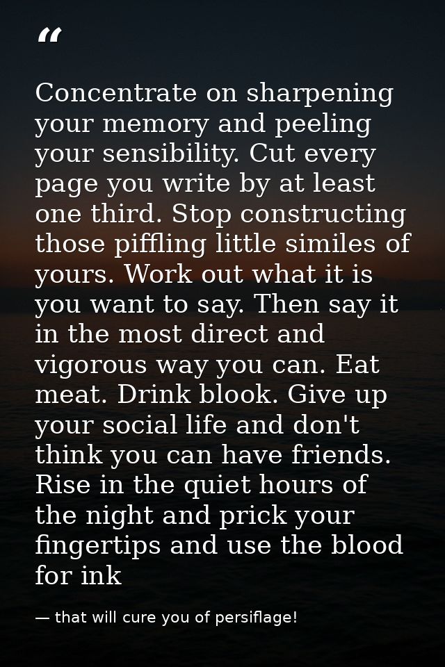 Concentrate on sharpening your memory and peeling your sensibility. Cut every page you write by at least one third. Stop — that will cure you of persiflage!