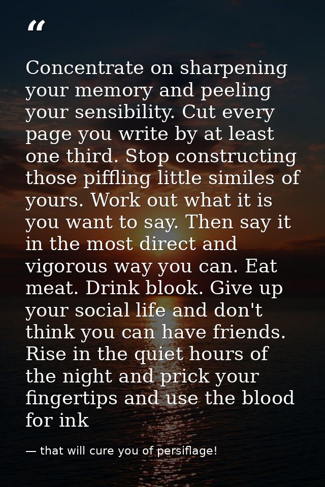Concentrate on sharpening your memory and peeling your sensibility. Cut every page you write by at least one third. Stop — that will cure you of persiflage!