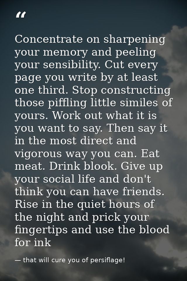 Concentrate on sharpening your memory and peeling your sensibility. Cut every page you write by at least one third. Stop — that will cure you of persiflage!