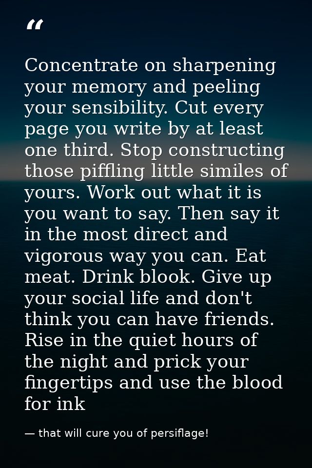 Concentrate on sharpening your memory and peeling your sensibility. Cut every page you write by at least one third. Stop — that will cure you of persiflage!