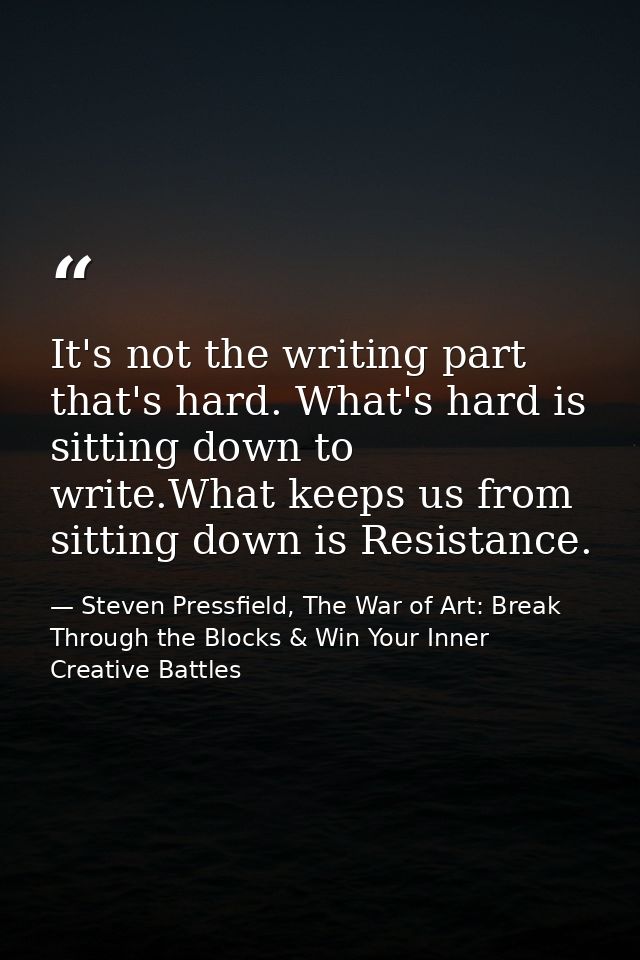 It's not the writing part that's hard. What's hard is sitting down to write.What keeps us from sitting down is Resistanc — Steven Pressfield, The War of Art: Break Through the Blocks & Win Your Inner Creative Battles