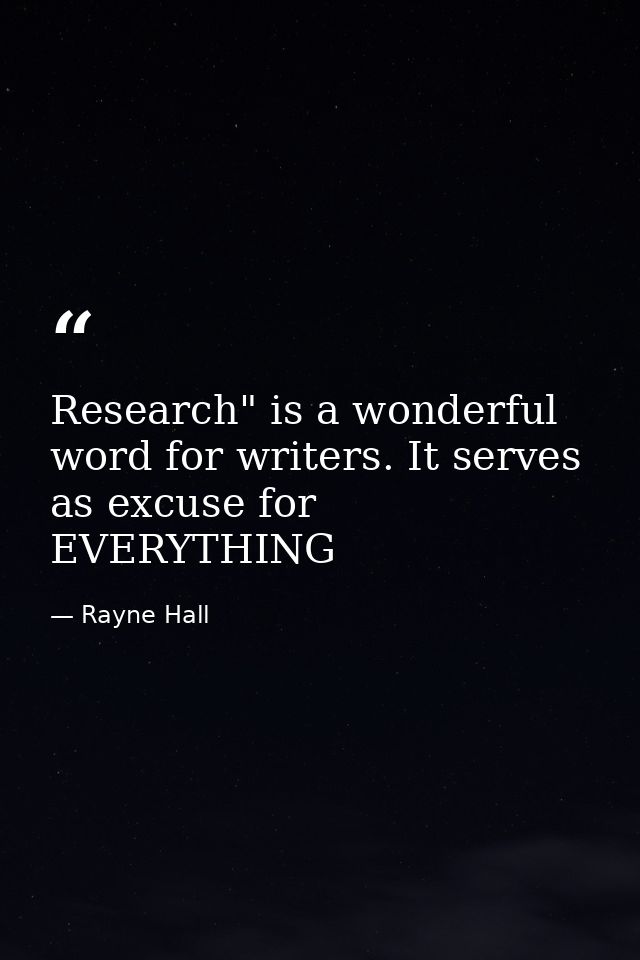 Research" is a wonderful word for writers. It serves as excuse for EVERYTHING — Rayne Hall