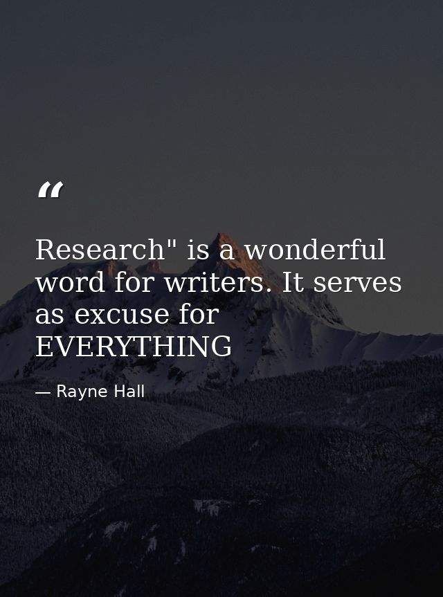 Research" is a wonderful word for writers. It serves as excuse for EVERYTHING — Rayne Hall