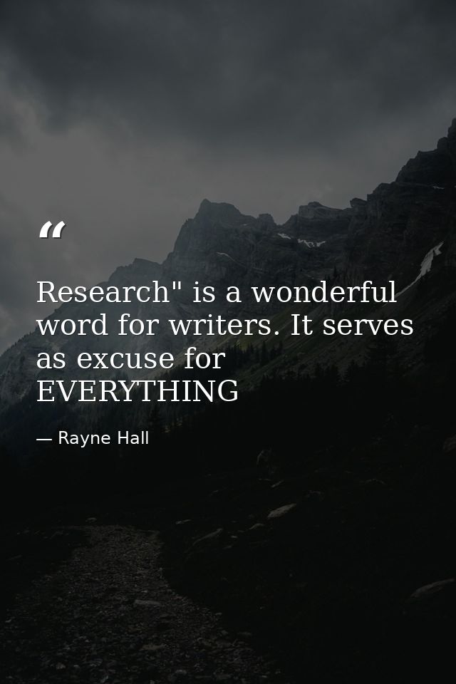 Research" is a wonderful word for writers. It serves as excuse for EVERYTHING — Rayne Hall