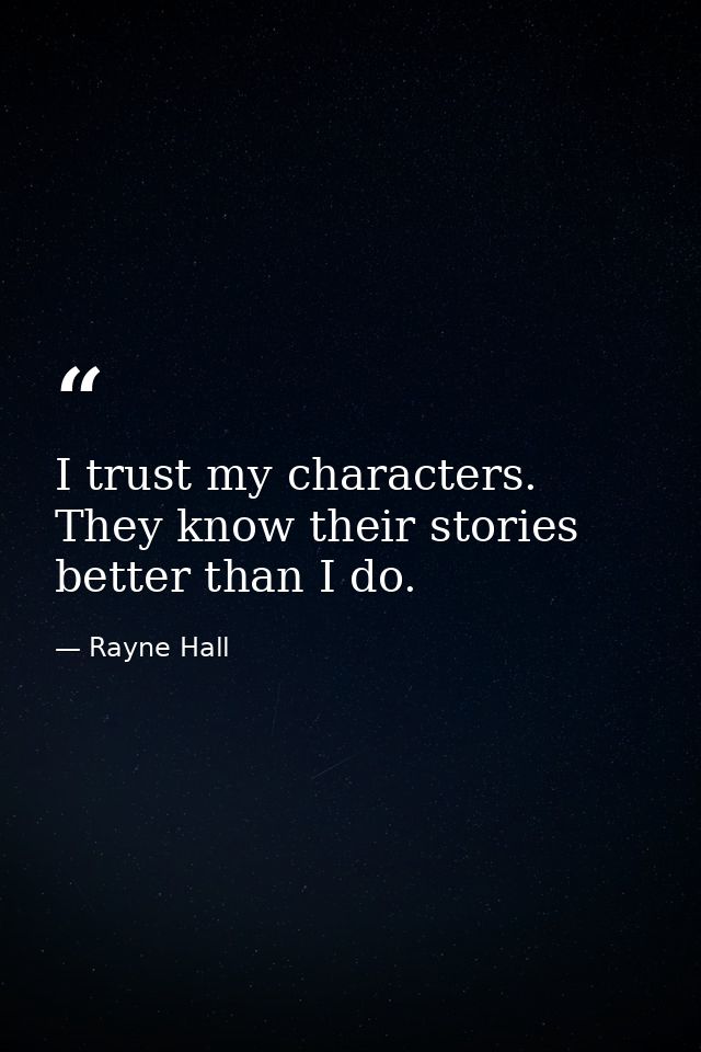 I trust my characters. They know their stories better than I do. — Rayne Hall
