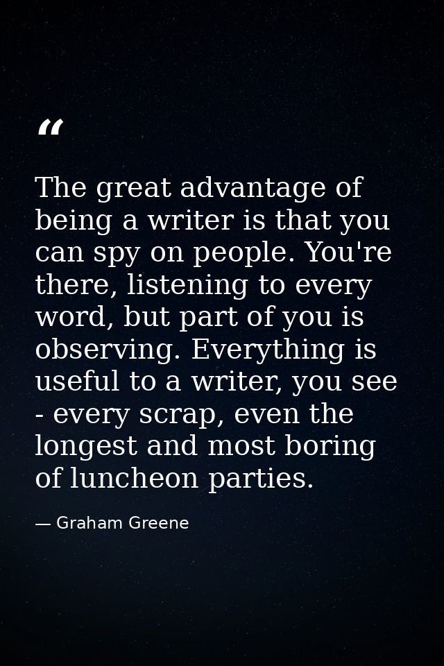 The great advantage of being a writer is that you can spy on people. You're there, listening to every word, but part of  — Graham Greene