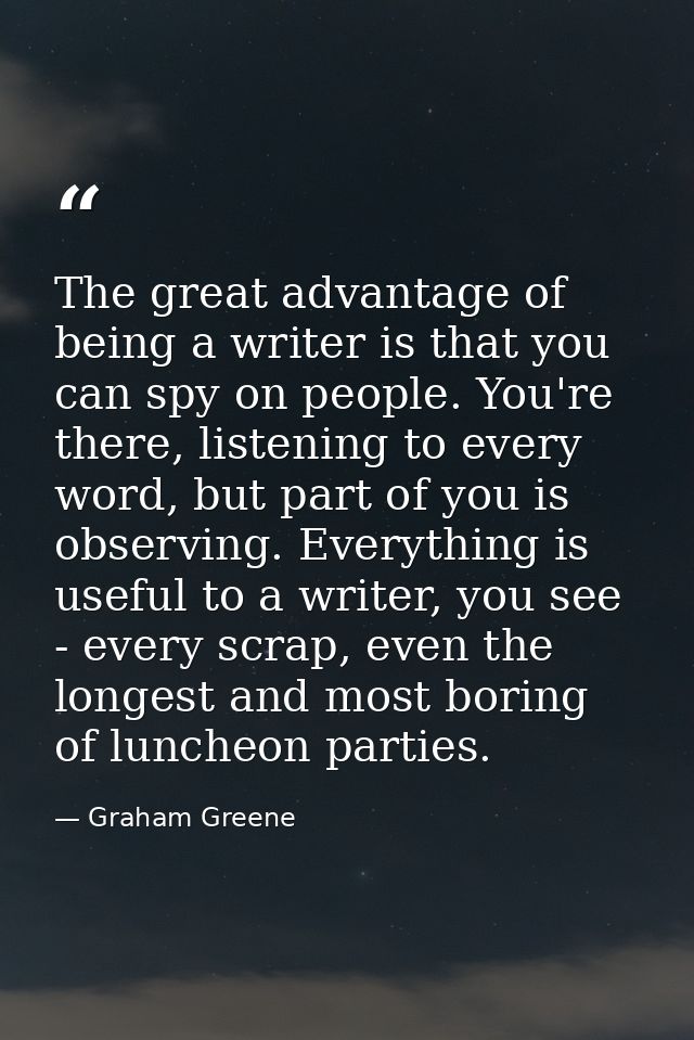 The great advantage of being a writer is that you can spy on people. You're there, listening to every word, but part of  — Graham Greene