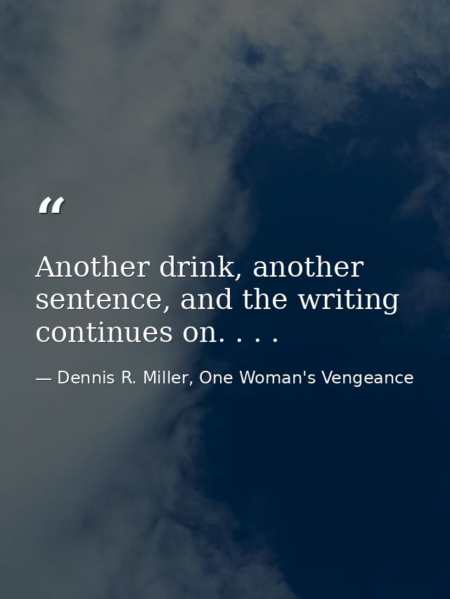 Another drink, another sentence, and the writing continues on. . . . — Dennis R. Miller, One Woman's Vengeance