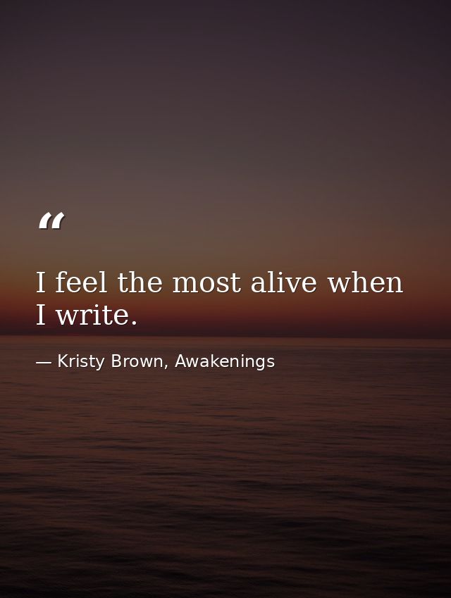 I feel the most alive when I write. — Kristy Brown, Awakenings