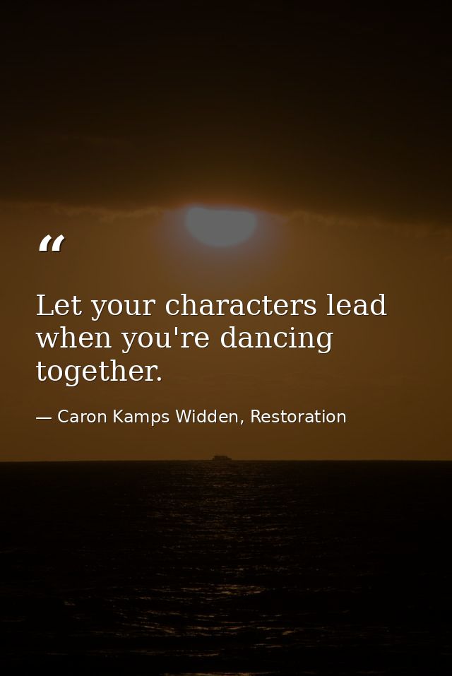Let your characters lead when you're dancing together. — Caron Kamps Widden, Restoration