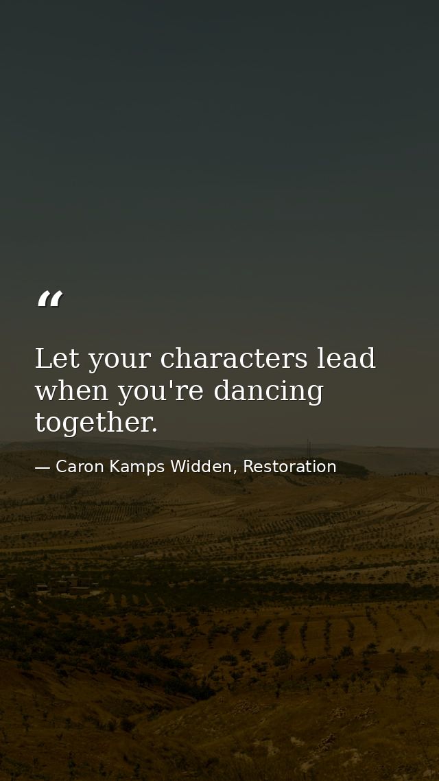 Let your characters lead when you're dancing together. — Caron Kamps Widden, Restoration
