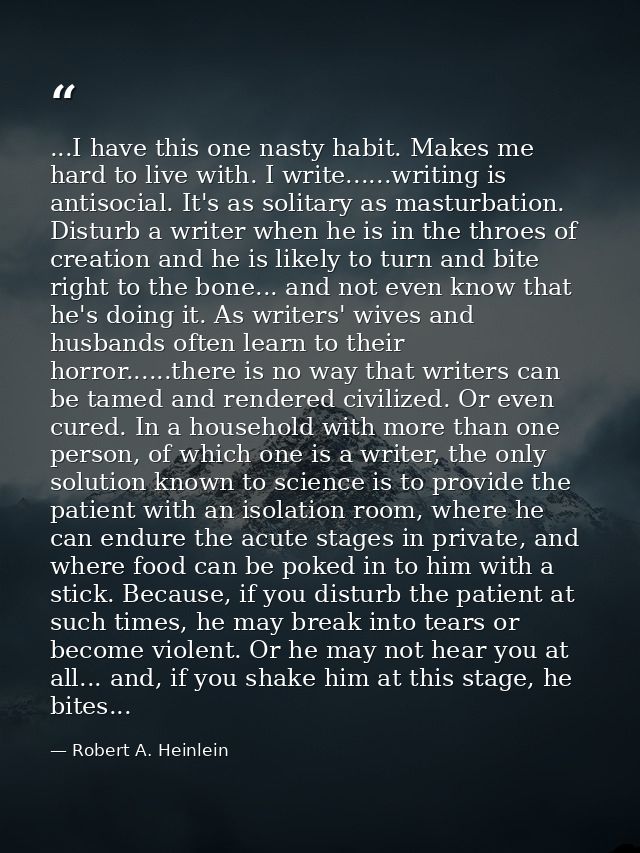 ...I have this one nasty habit. Makes me hard to live with. I write......writing is antisocial. It's as solitary as mast — Robert A. Heinlein