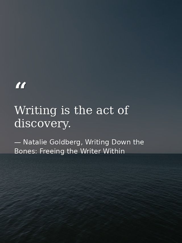 Writing is the act of discovery. — Natalie Goldberg, Writing Down the Bones: Freeing the Writer Within
