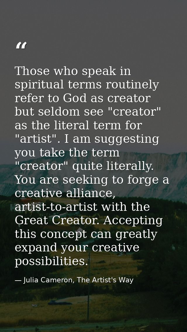 Those who speak in spiritual terms routinely refer to God as creator but seldom see "creator" as the literal term for "a — Julia Cameron, The Artist's Way