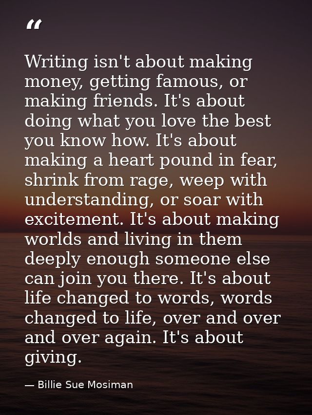Writing isn't about making money, getting famous, or making friends. It's about doing what you love the best you know ho — Billie Sue Mosiman