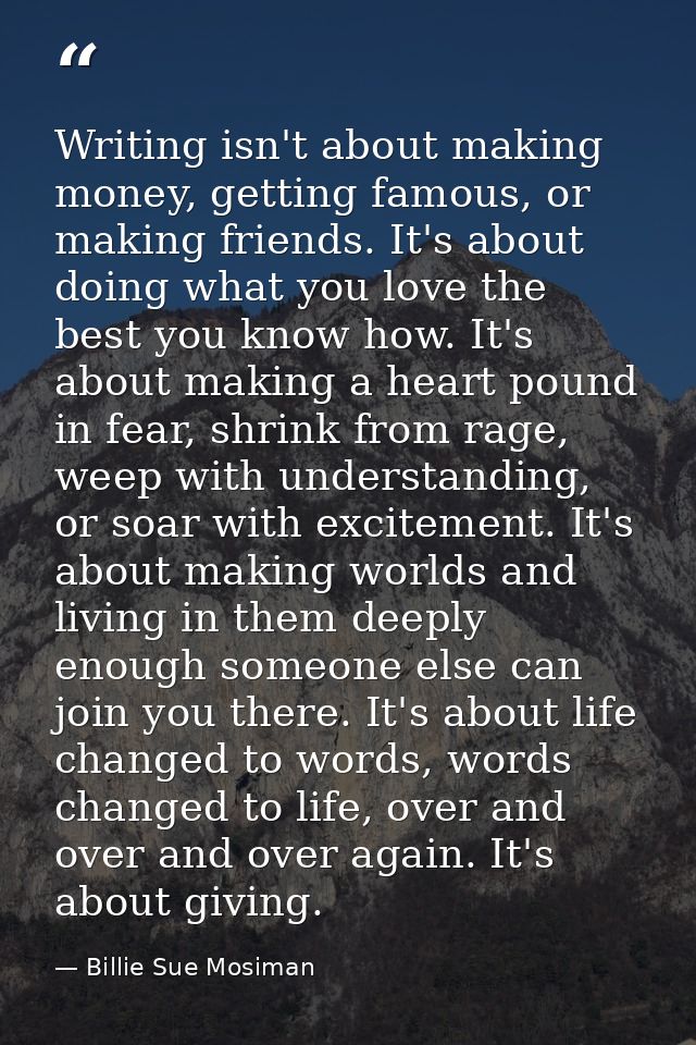 Writing isn't about making money, getting famous, or making friends. It's about doing what you love the best you know ho — Billie Sue Mosiman