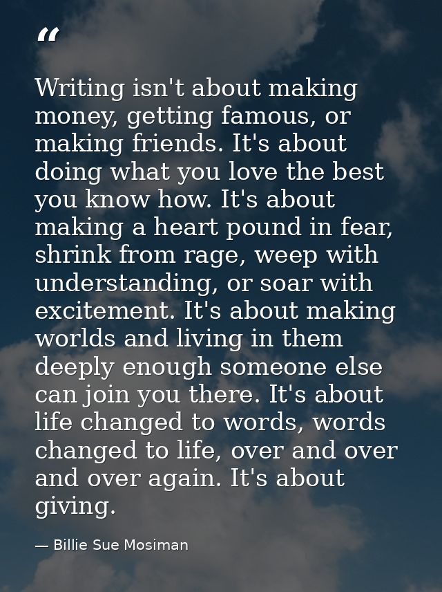 Writing isn't about making money, getting famous, or making friends. It's about doing what you love the best you know ho — Billie Sue Mosiman