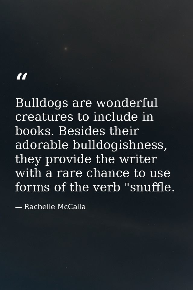 Bulldogs are wonderful creatures to include in books. Besides their adorable bulldogishness, they provide the writer wit — Rachelle McCalla