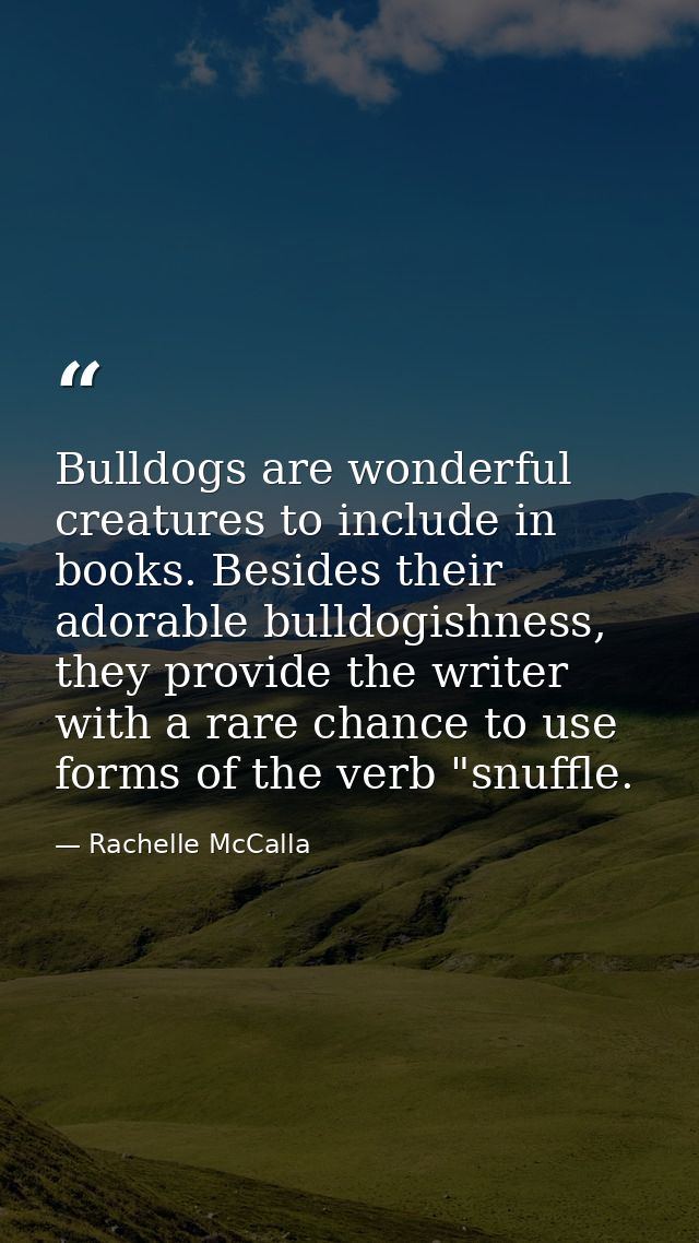 Bulldogs are wonderful creatures to include in books. Besides their adorable bulldogishness, they provide the writer wit — Rachelle McCalla