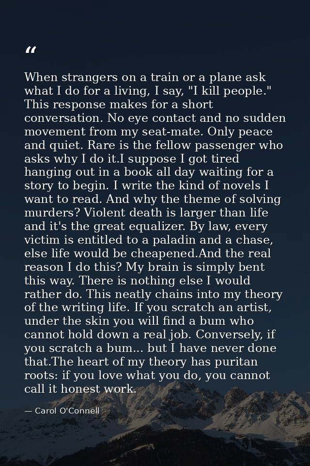 When strangers on a train or a plane ask what I do for a living, I say, "I kill people." This response makes for a short — Carol O'Connell