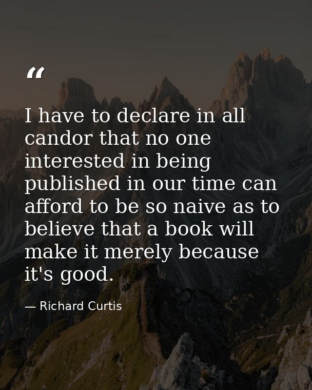 I have to declare in all candor that no one interested in being published in our time can afford to be so naive as to be — Richard Curtis