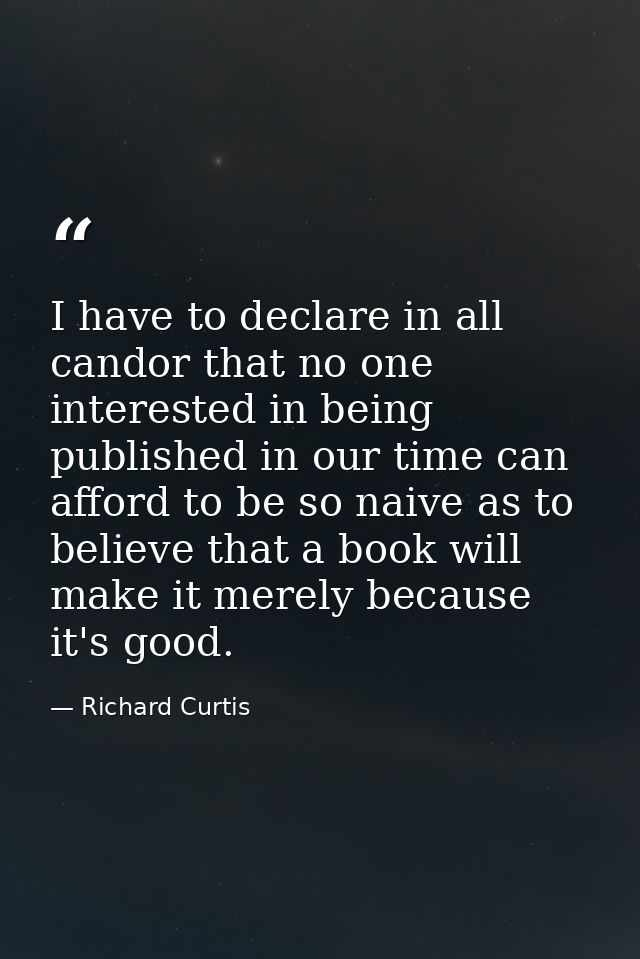 I have to declare in all candor that no one interested in being published in our time can afford to be so naive as to be — Richard Curtis