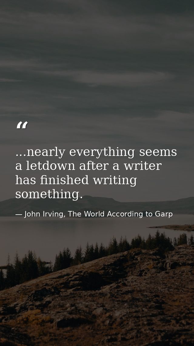 ...nearly everything seems a letdown after a writer has finished writing something. — John Irving, The World According to Garp