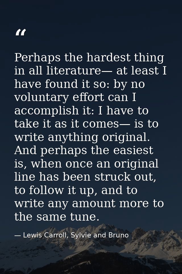 Perhaps the hardest thing in all literature— at least I have found it so: by no voluntary effort can I accomplish it: I  — Lewis Carroll, Sylvie and Bruno