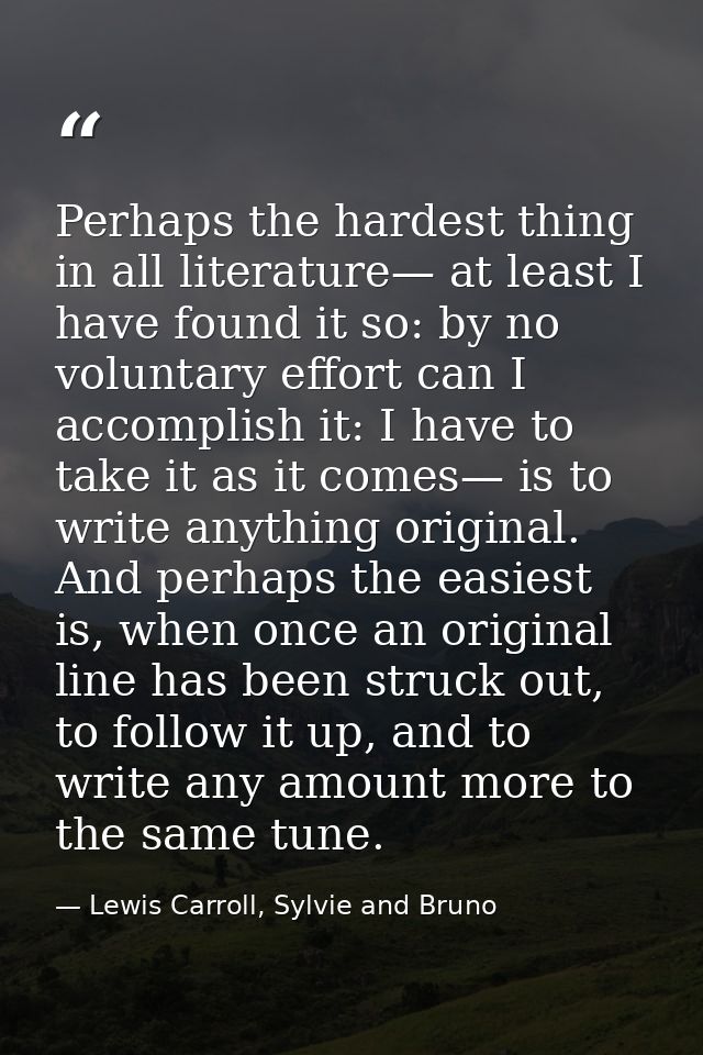 Perhaps the hardest thing in all literature— at least I have found it so: by no voluntary effort can I accomplish it: I  — Lewis Carroll, Sylvie and Bruno