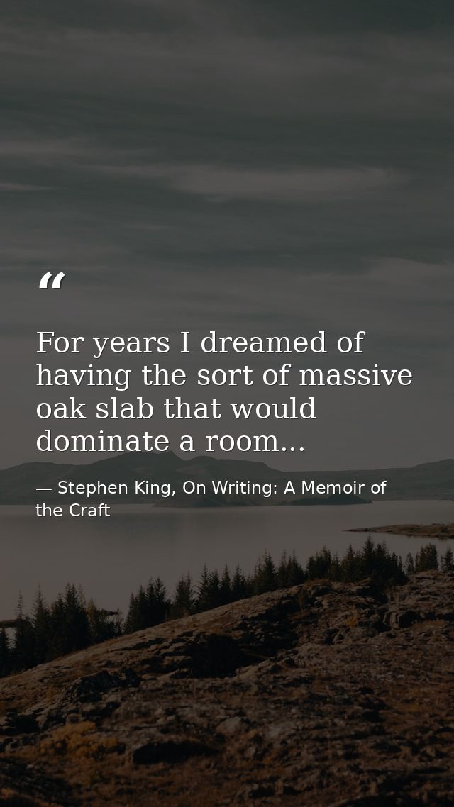 For years I dreamed of having the sort of massive oak slab that would dominate a room... — Stephen King, On Writing: A Memoir of the Craft