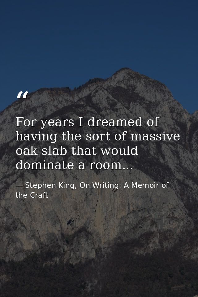 For years I dreamed of having the sort of massive oak slab that would dominate a room... — Stephen King, On Writing: A Memoir of the Craft