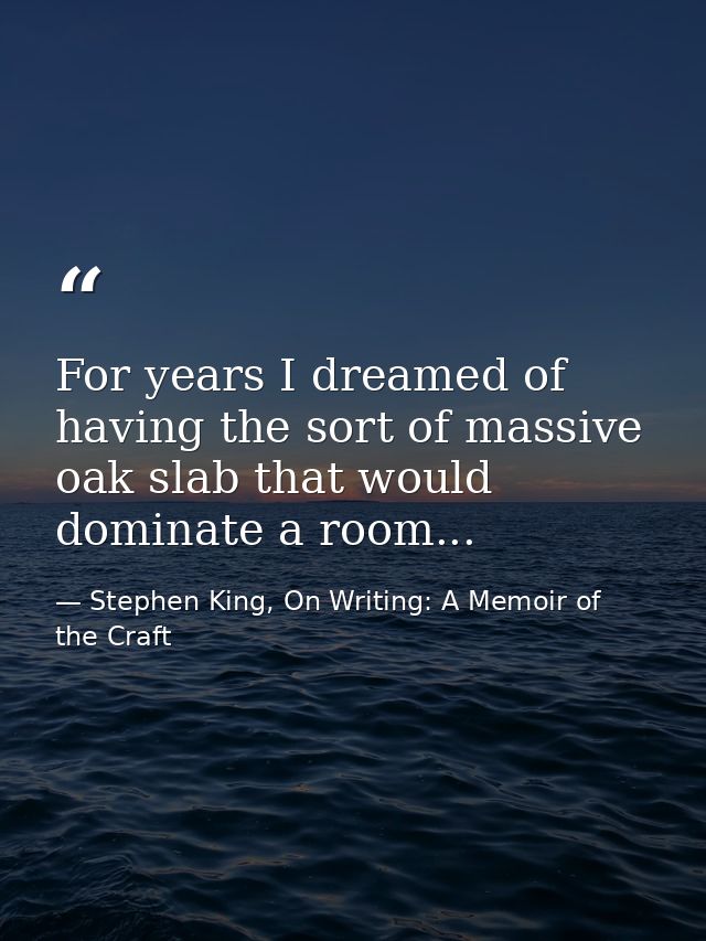 For years I dreamed of having the sort of massive oak slab that would dominate a room... — Stephen King, On Writing: A Memoir of the Craft