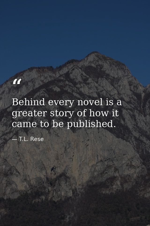 Behind every novel is a greater story of how it came to be published. — T.L. Rese