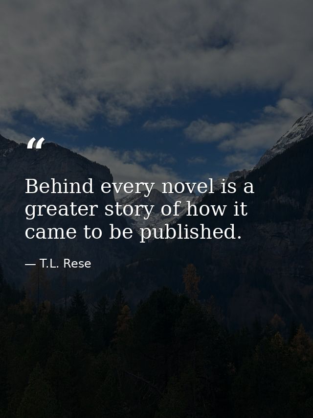 Behind every novel is a greater story of how it came to be published. — T.L. Rese
