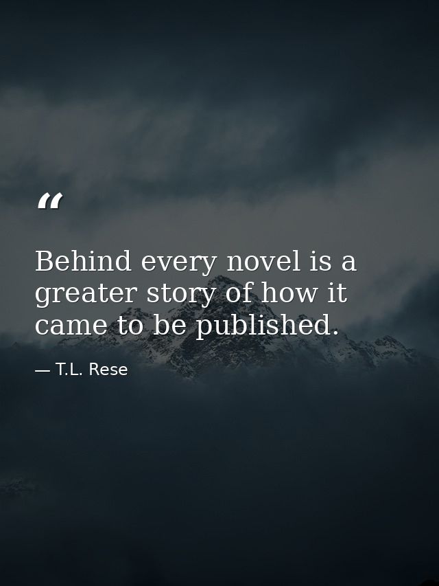 Behind every novel is a greater story of how it came to be published. — T.L. Rese