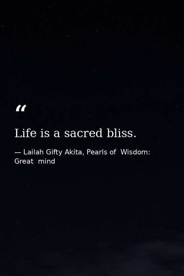 Life is a sacred bliss. — Lailah Gifty Akita, Pearls of  Wisdom: Great  mind