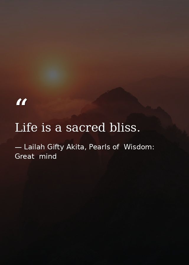 Life is a sacred bliss. — Lailah Gifty Akita, Pearls of  Wisdom: Great  mind