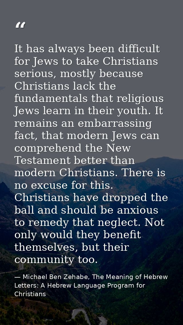 It has always been difficult for Jews to take Christians serious, mostly because Christians lack the fundamentals that r — Michael Ben Zehabe, The Meaning of Hebrew Letters: A Hebrew Language Program for Christians