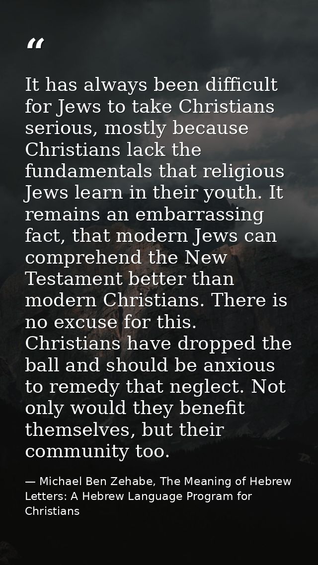 It has always been difficult for Jews to take Christians serious, mostly because Christians lack the fundamentals that r — Michael Ben Zehabe, The Meaning of Hebrew Letters: A Hebrew Language Program for Christians