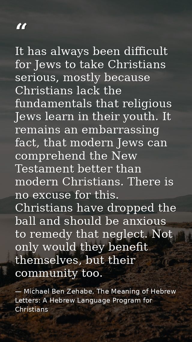 It has always been difficult for Jews to take Christians serious, mostly because Christians lack the fundamentals that r — Michael Ben Zehabe, The Meaning of Hebrew Letters: A Hebrew Language Program for Christians