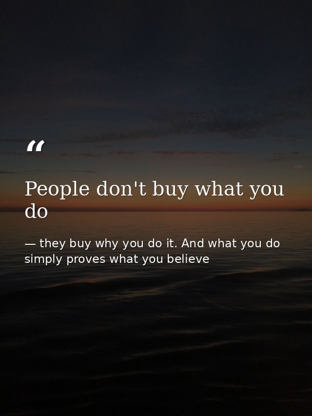 People don't buy what you do — they buy why you do it. And what you do simply proves what you believe
