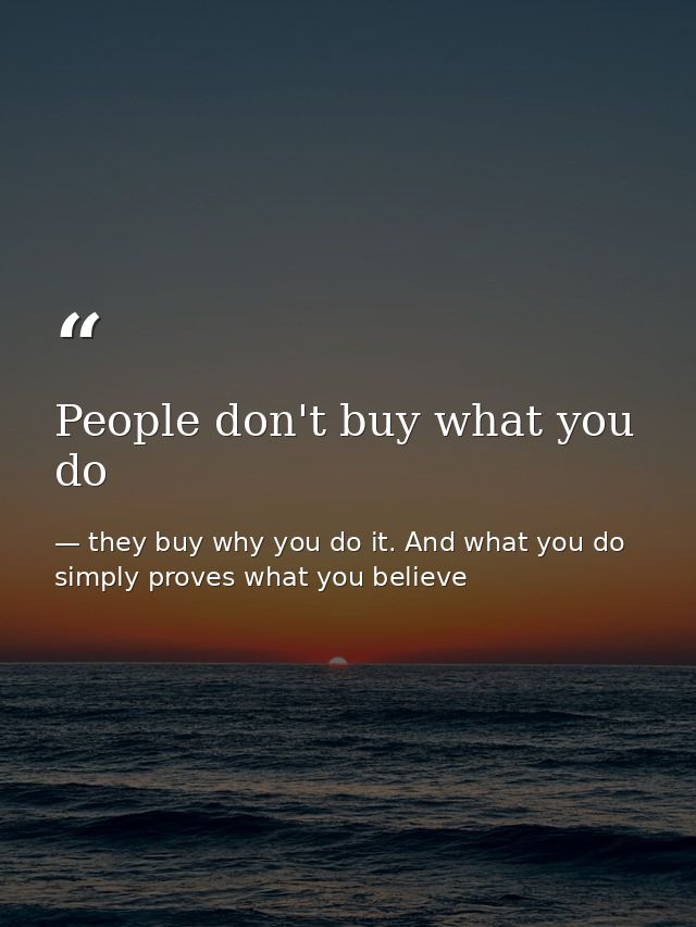 People don't buy what you do — they buy why you do it. And what you do simply proves what you believe