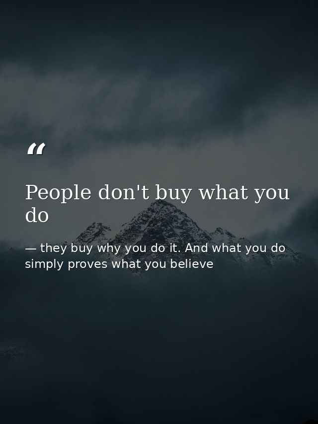 People don't buy what you do — they buy why you do it. And what you do simply proves what you believe