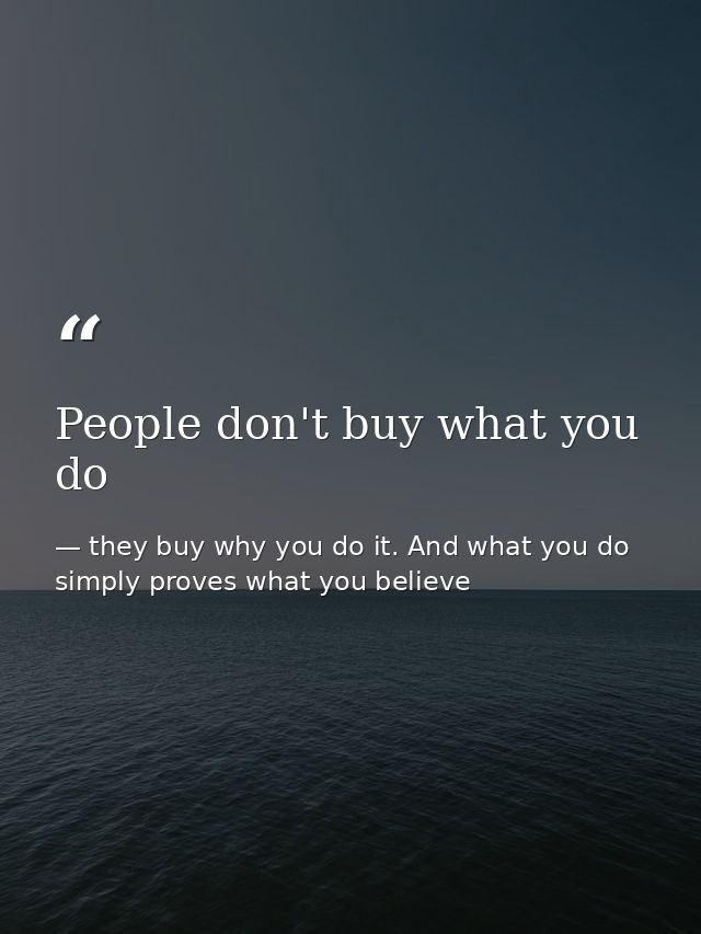 People don't buy what you do — they buy why you do it. And what you do simply proves what you believe