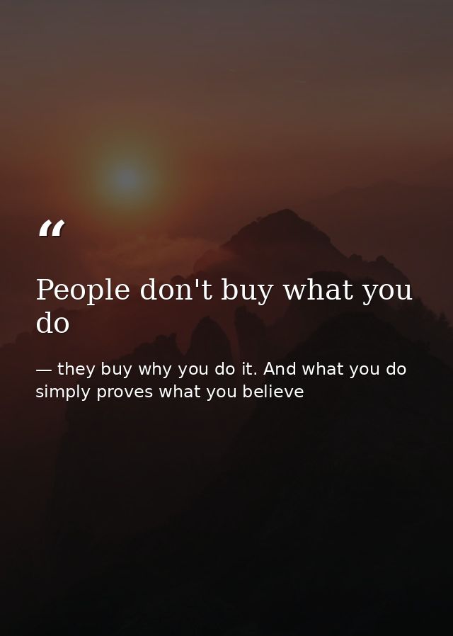 People don't buy what you do — they buy why you do it. And what you do simply proves what you believe